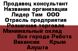 Продавец-консультант › Название организации ­ Лидер Тим, ООО › Отрасль предприятия ­ Розничная торговля › Минимальный оклад ­ 140 000 - Все города Работа » Вакансии   . Крым,Алушта